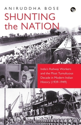 Shunting the Nation India's Railway Workers and the Most Tumultuous Decade in Modern Indian History (1939-1949) Paperback Speaking Tiger Books