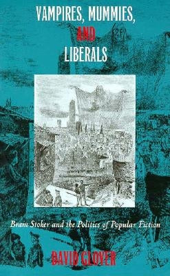 Vampires, Mummies and Liberals: Bram Stoker and the Politics of Popular Fiction by Glover, David