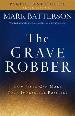 The Grave Robber Participant's Guide: How Jesus Can Make Your Impossible Possible Baker Books