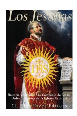 Los Jesuitas: Historia y legado de la Compañía de Jesús, Orden Religiosa de la Iglesia Católica by Charles River Editors