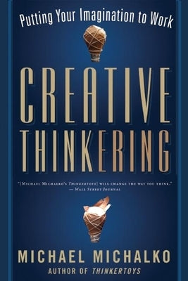 Creative Thinkering: Putting Your Imagination to Work by Michalko, Michael