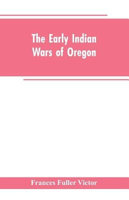 The early Indian wars of Oregon: compiled from the Oregon archives and other original sources: with muster rolls Paperback Alpha Edition