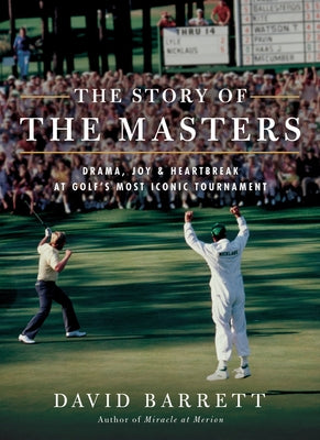 The Story of the Masters: Drama, Joy and Heartbreak at Golf's Most Iconic Tournament by Barrett, David