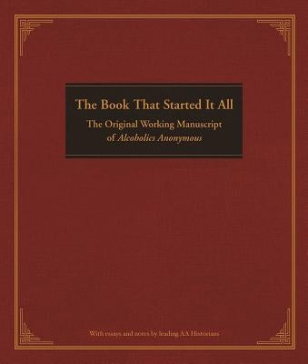 The Book That Started It All: The Original Working Manuscript of Alcoholics Anonymous by Anonymous