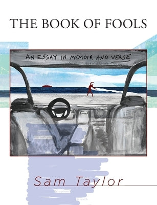 The Book of Fools: An Essay in Memoir and Verse by Taylor, Sam