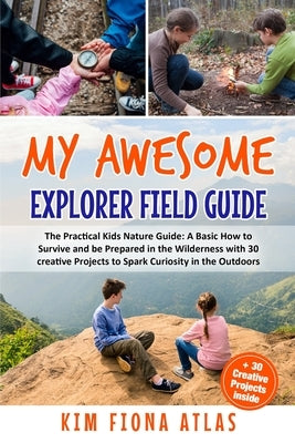 My Awesome Explorer Field Guide: The Practical Kids Nature Guide: A Basic How-to-Survive and Be Prepared in the Wilderness Book with 30 Creative Proje Paperback Independently Published