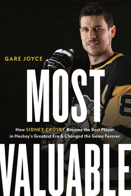 Most Valuable: How Sidney Crosby Became the Best Player in Hockey's Greatest Era and Changed the Game Forever by Joyce, Gare