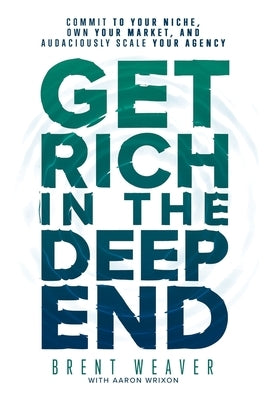 Get Rich in the Deep End: Commit to Your Niche, Own Your Market, and Audaciously Scale Your Agency Paperback Independently Published