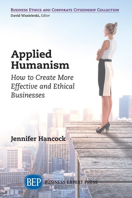 Applied Humanism: How to Create More Effective and Ethical Businesses Paperback Business Expert Press