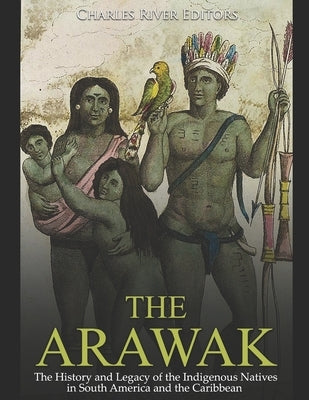 The Arawak: The History and Legacy of the Indigenous Natives in South America and the Caribbean Paperback Independently Published