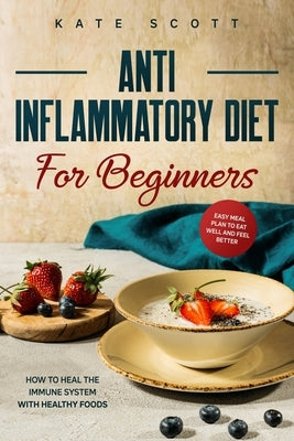 Anti Inflammatory Diet For Beginners: How to heal your immune system with healthy foods - Easy Meal Plan to Eat Well and Feel Better Paperback Independently Published