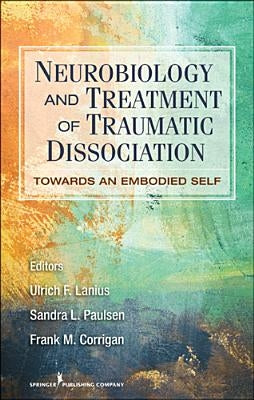 Neurobiology and Treatment of Traumatic Dissociation: Towards an Embodied Self by Lanius, Ulrich F.