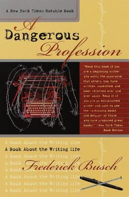 Dangerous Profession: A Book about the Writing Life by Busch, Frederick