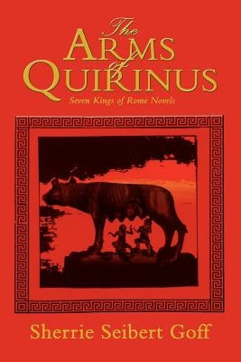 The Arms of Quirinus: Seven Kings of Rome Novels by Goff, Sherrie Seibert