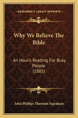 Why We Believe The Bible: An Hour's Reading For Busy People (1885) Paperback Kessinger Publishing