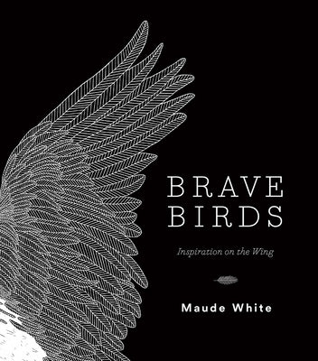 Brave Birds: Inspiration on the Wing by White, Maude