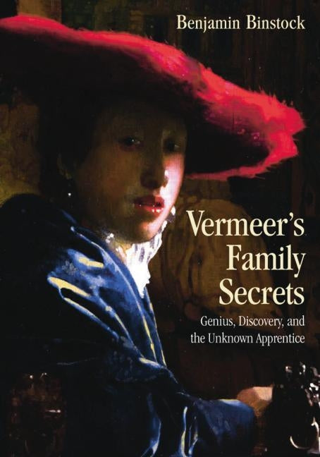 Vermeer's Family Secrets: Genius, Discovery, and the Unknown Apprentice by Binstock, Benjamin