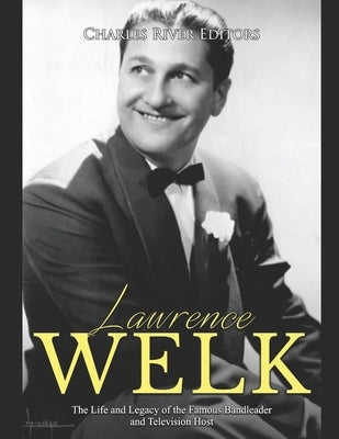 Lawrence Welk: The Life and Legacy of the Famous Bandleader and Television Host Paperback Independently Published