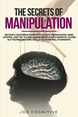 The Secrets Of Manipulation: become a master in dark psycology, persuasion, mind control and try to influence people with empath, cover NLP techniq by Cognitive, Joe