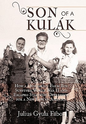 Son of a Kulak: How a Hungarian Farm Boy Survived World War II and Escaped Stalinist Oppression for a New Life in America by Fabos, Julius Gyula