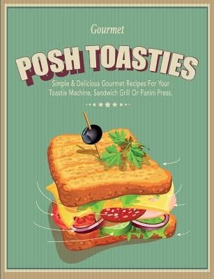 Posh Toasties: Simple & Delicious Gourmet Recipes For Your Toastie Machine, Sandwich Grill Or Panini Press Paperback Bell & MacKenzie Publishing