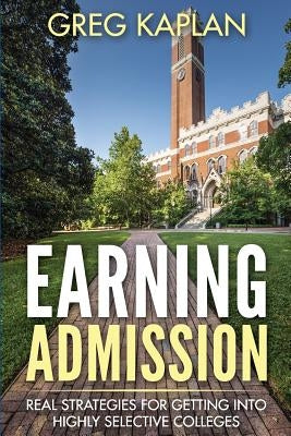 Earning Admission: Real Strategies for Getting into Highly Selective Colleges by Kaplan, Greg