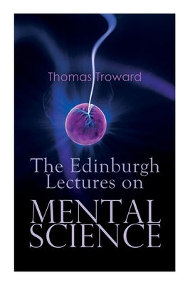 The Edinburgh Lectures on Mental Science by Troward, Thomas