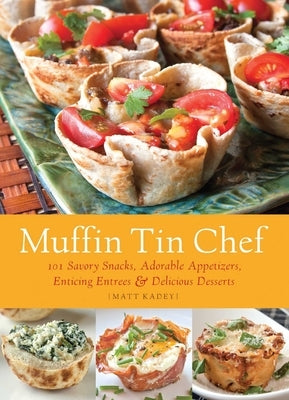 Muffin Tin Chef: 101 Savory Snacks, Adorable Appetizers, Enticing Entrees and Delicious Desserts Paperback Bookpack Inc