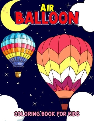 Air Balloon Coloring Book for Kids: Fun Hot Air Balloon Coloring Activity Book for Girls, Boys, Toddler, Preschooler & Kids Ages 4-8 Paperback Independently Published