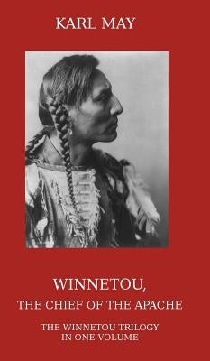 Winnetou, the Chief of the Apache: The Full Winnetou Trilogy in One Volume by May, Karl