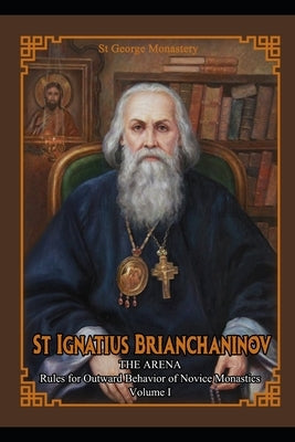 St Ignatius Brianchaninov: Volume 1 The Arena Rules for Outward Behavior of Novice Monastics by Brianchaninov, Ignatius