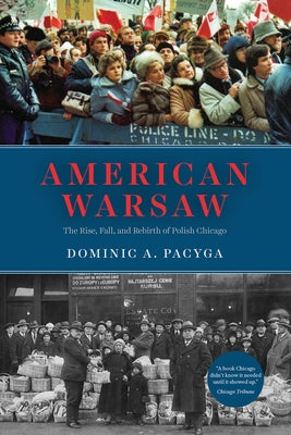 American Warsaw: The Rise, Fall, and Rebirth of Polish Chicago by Pacyga, Dominic a.