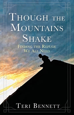 Though the Mountains Shake: Finding the Refuge We All Need by Bennett, Teri