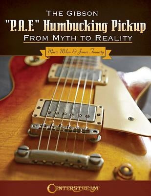 The Gibson "p.A.F." Humbucking Pickup: From Myth to Reality by Milan, Mario