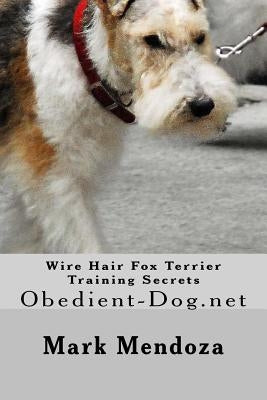 Wire Hair Fox Terrier Training Secrets: Obedient-Dog.net by Mendoza, Mark