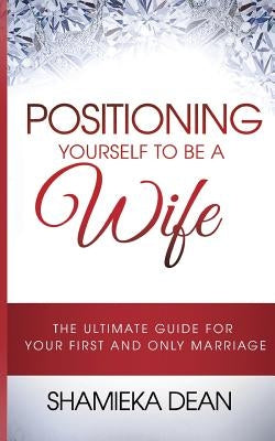 Positioning Yourself to Be a Wife: The Ultimate Guide to Your First and Only Marriage by Aiken, Courtney