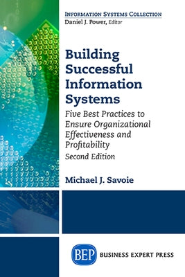 Building Successful Information Systems: Five Best Practices to Ensure Organizational Effectiveness and Profitability, Second Edition Paperback Business Expert Press