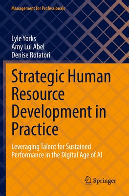 Strategic Human Resource Development in Practice: Leveraging Talent for Sustained Performance in the Digital Age of AI by Yorks, Lyle