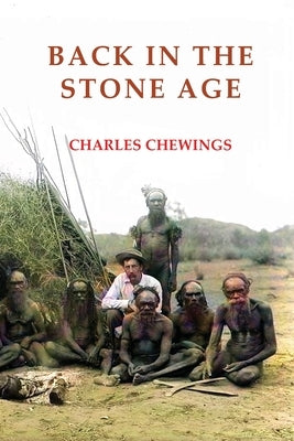 Back in the Stone Age: The Natives of Central Australia by Chewings, Charles