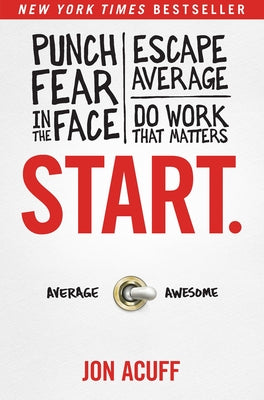 Start.: Punch Fear in the Face, Escape Average, and Do Work That Matters by Acuff, Jon