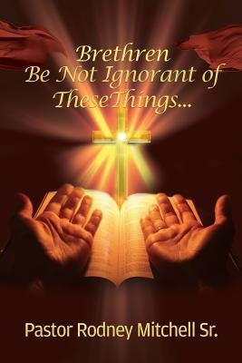 Brethren Be Not Ignorant of These Things... Paperback Xulon Press