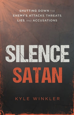 Silence Satan: Shutting Down the Enemy's Attacks, Threats, Lies, and Accusations by Winkler, Kyle