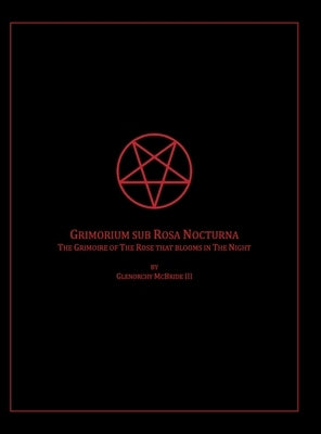 The Grimoire of The Rose that blooms in The Night: Grimorium sub Rosa Nocturna by McBride, Glenorchy