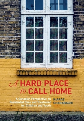 A Hard Place to Call Home: A Canadian Perspective on Residential Care and Treatment for Children and Youth Paperback Canadian Scholars' Press Inc.