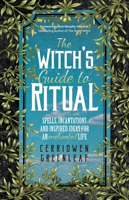 The Witch's Guide to Ritual: Spells, Incantations and Inspired Ideas for an Enchanted Life (Beginner Witchcraft Book, Herbal Witchcraft Book, Moon by Greenleaf, Cerridwen