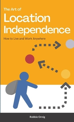 The Art of Location Independence: How to Live and Work Anywhere by Ornig, Robbie