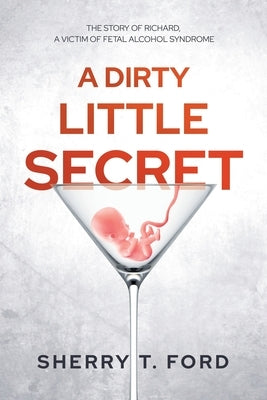 A Dirty Little Secret: The Story of Richard, a Victim of Fetal Alcohol Syndrome by Ford, Sherry T.