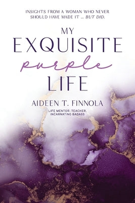 My Exquisite Purple Life: Insights from a Woman Who Never Should Have Made It but Did by Finnola, Aideen T.
