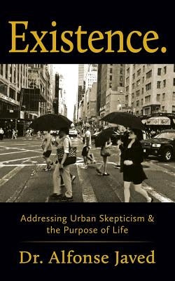 Existence: Addressing Urban Skepticism & the Purpose of Life by Javed, Alfonse