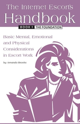 The Internet Escort's Handbook Book 1: The Foundation: Basic Mental, Emotional and Physical Considerations in Escort Work Paperback Independently Published